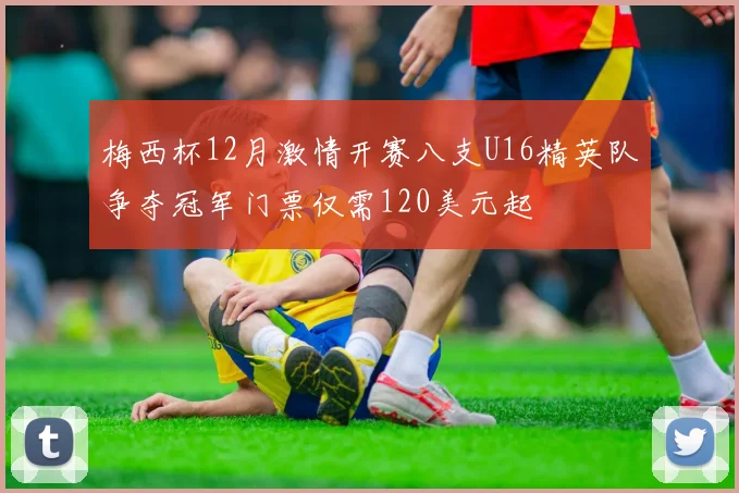 梅西杯12月激情开赛八支U16精英队争夺冠军门票仅需120美元起