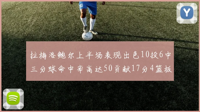 拉梅洛鲍尔上半场表现出色10投6中三分球命中率高达50贡献17分4篮板2助攻4抢断