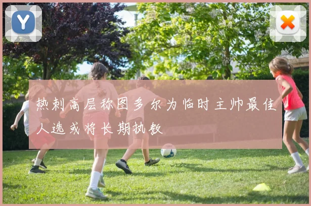 热刺高层称图多尔为临时主帅最佳人选或将长期执教