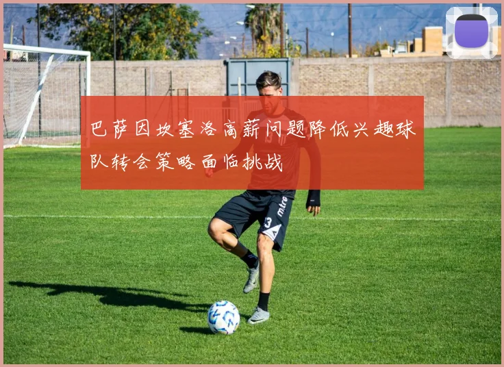 巴萨因坎塞洛高薪问题降低兴趣球队转会策略面临挑战