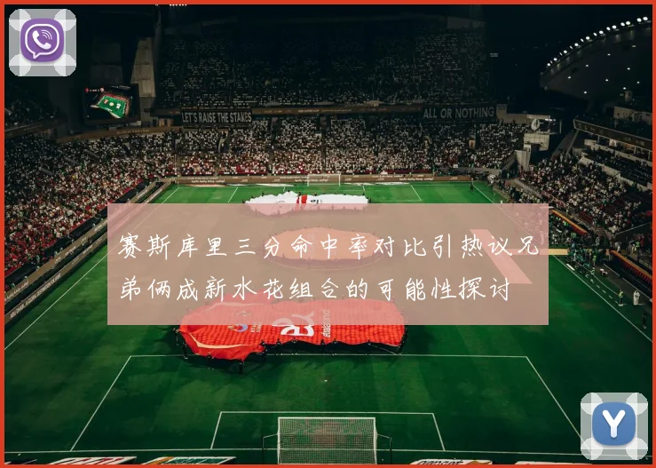 赛斯库里三分命中率对比引热议兄弟俩成新水花组合的可能性探讨