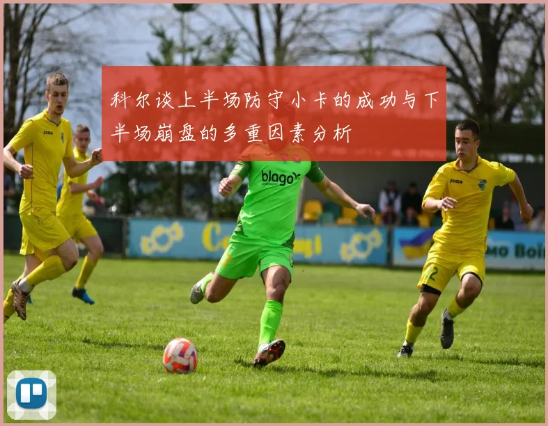 科尔谈上半场防守小卡的成功与下半场崩盘的多重因素分析