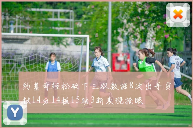约基奇轻松砍下三双数据8次出手贡献14分14板15助3断表现抢眼