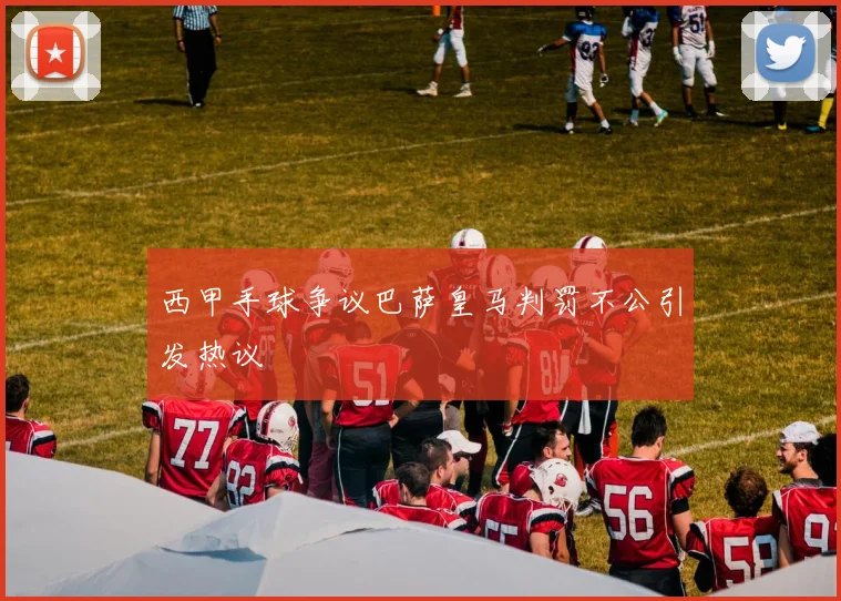 西甲手球争议巴萨皇马判罚不公引发热议