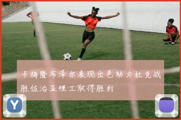 卡梅隆布泽尔表现出色助力杜克战胜佐治亚理工取得胜利